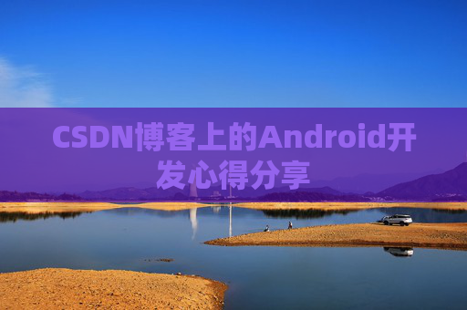 CSDN博客上的Android开发心得分享